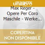 Max Reger - Opere Per Coro Maschile - Werke Fur Mannerchor cd