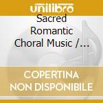 Sacred Romantic Choral Music / Various cd musicale