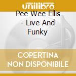 Pee Wee Ellis - Live And Funky cd musicale di PEE WEE ELLIS