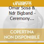 Omar Sosa & Ndr Bigband - Ceremony (Arranged By Jaques Morelenbaum) cd musicale di Omar Sosa & Ndr Bigband