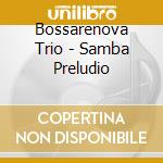 Bossarenova Trio - Samba Preludio cd musicale di Bossarenova Trio