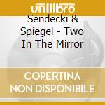 Sendecki & Spiegel - Two In The Mirror cd musicale di Sendecki & Spiegel
