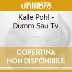 Kalle Pohl - Dumm Sau Tv cd musicale di Kalle Pohl