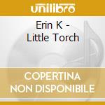 Erin K - Little Torch cd musicale di Erin K