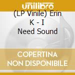 (LP Vinile) Erin K - I Need Sound lp vinile