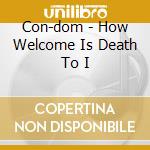 Con-dom - How Welcome Is Death To I cd