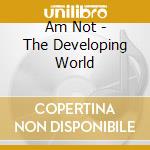 Am Not - The Developing World cd musicale di Not Am