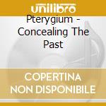 Pterygium - Concealing The Past cd