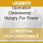 Operation Cleansweep - Hungry For Power cd