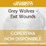 Grey Wolves - Exit Wounds cd musicale