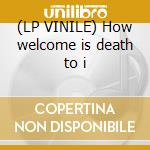 (LP VINILE) How welcome is death to i cd