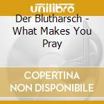 Der Blutharsch - What Makes You Pray cd musicale di Blutharsch Der