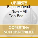 Brighter Death Now - All Too Bad - Bad To All cd