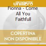 Fionna - Come All You Faithfull cd musicale di Fionna