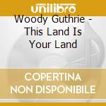 Woody Guthrie - This Land Is Your Land cd musicale di Woody Guthrie