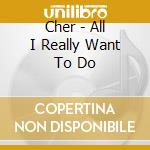 Cher - All I Really Want To Do cd musicale di Cher