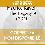 Maurice Ravel - The Legacy 9 (2 Cd) cd musicale di Ravel, M.