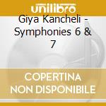 Giya Kancheli - Symphonies 6 & 7 cd musicale