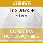 Trio Bravo + - Live cd musicale di Trio Bravo +