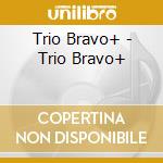 Trio Bravo+ - Trio Bravo+ cd musicale di Trio Bravo+