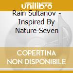 Rain Sultanov - Inspired By Nature-Seven cd musicale di Rain Sultanov