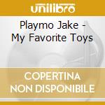 Playmo Jake - My Favorite Toys cd musicale di PLAYMO JAKE