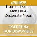 Transit - Decent Man On A Desperate Moon cd musicale di TRANSIT