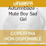 Autumnblaze - Mute Boy Sad Girl cd musicale di Autumnblaze