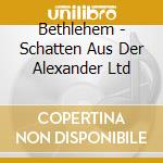 Bethlehem - Schatten Aus Der Alexander Ltd cd