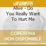 Alive - Do You Really Want To Hurt Me cd