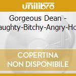 Gorgeous Dean - Naughty-Bitchy-Angry-Holy cd