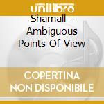 Shamall - Ambiguous Points Of View cd musicale di Shamall