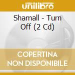 Shamall - Turn Off (2 Cd) cd musicale di Shamall