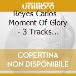 Reyes Carlos - Moment Of Glory - 3 Tracks (Cd Singolo) cd