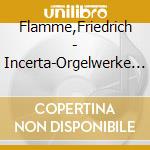 Flamme,Friedrich - Incerta-Orgelwerke Zweifelha cd musicale di Flamme,Friedrich