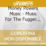 Money Powers Music - Music For The Fugger Family / Various cd