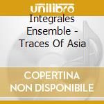 Integrales Ensemble - Traces Of Asia cd musicale di Integrales Ensemble