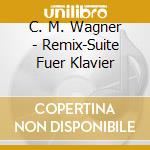 C. M. Wagner - Remix-Suite Fuer Klavier cd musicale di Wagner, C. M.