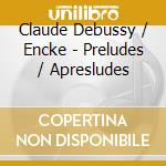 Claude Debussy / Encke - Preludes / Apresludes cd