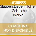 Glauben,Lieben,Hoffen - Geistliche Werke cd
