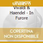 Vivaldi & Haendel - In Furore cd musicale di Vivaldi & Haendel