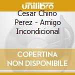 Cesar Chino Perez - Amigo Incondicional cd