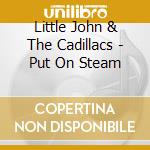 Little John & The Cadillacs - Put On Steam cd