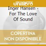 Inger Hansen - For The Love Of Sound cd