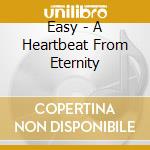 Easy - A Heartbeat From Eternity cd