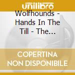 Wolfhounds - Hands In The Till - The Complete John Peel Sessions cd musicale di Wolfhounds