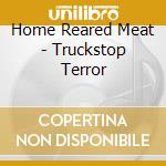 Home Reared Meat - Truckstop Terror cd