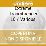 Extreme Traumfaenger 10 / Various cd musicale di Artisti Vari