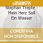 Stephan Trepte - Mein Herz Soll Ein Wasser cd musicale di Stephan Trepte