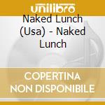 Naked Lunch (Usa) - Naked Lunch cd musicale